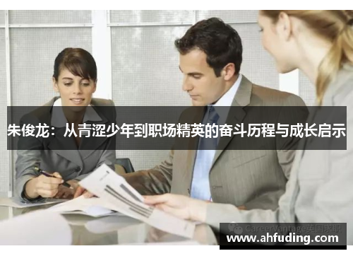 朱俊龙：从青涩少年到职场精英的奋斗历程与成长启示