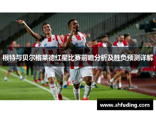 根特与贝尔格莱德红星比赛前瞻分析及胜负预测详解