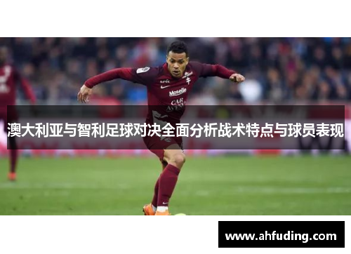 澳大利亚与智利足球对决全面分析战术特点与球员表现