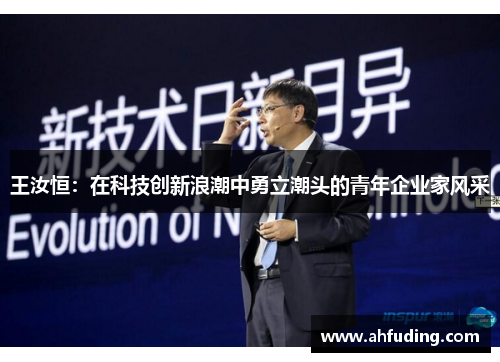 王汝恒：在科技创新浪潮中勇立潮头的青年企业家风采